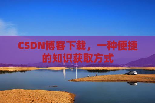 CSDN博客下载,一种便捷的知识获取方式
